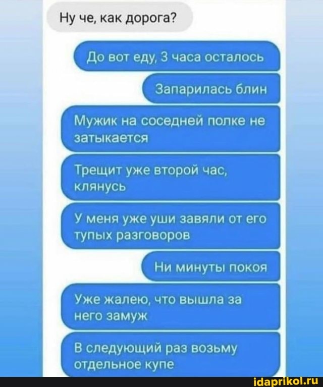 Ну че, как дорога?
До вот еду, 3 часа осталось
Запарилась блин
Мужик на соседней полке не затыкается
Трещит уже второй час, клянусь
У меня уже уши завяли от его тупых разговоров
Ни минуты покоя
Уже жалею, что вышла за него замуж
В следующий раз возьму отдельное купе