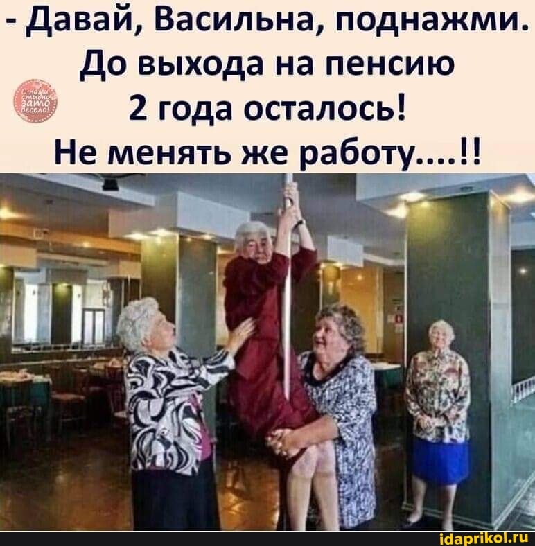 - Давай, Васильна, поднажми.
До выхода на пенсию
2 года осталось!
Не менять же работу....!!
