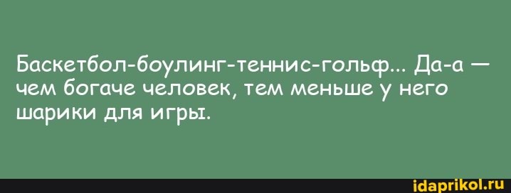 Баскетбол-боулинг-теннис-гольф... Да-а - чем богаче человек, тем меньше у него шарики для игры.