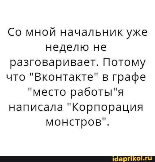 Со мной начальник уже неделю не разговаривает. Потому что "Вконтакте" в графе
"место написала "Корпорация монстров".