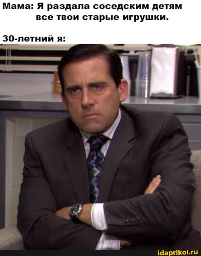 Мама: Я раздала соседским детям все твои старые игрушки.
30-летний я: