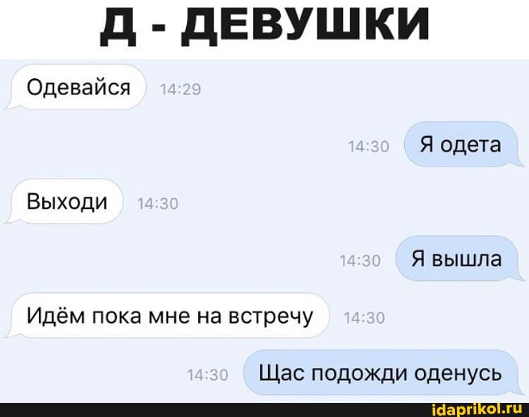 Одевайся
Я одета
Выходи
Я вышла
Идём пока мне на встречу
Щас подожди оденусь