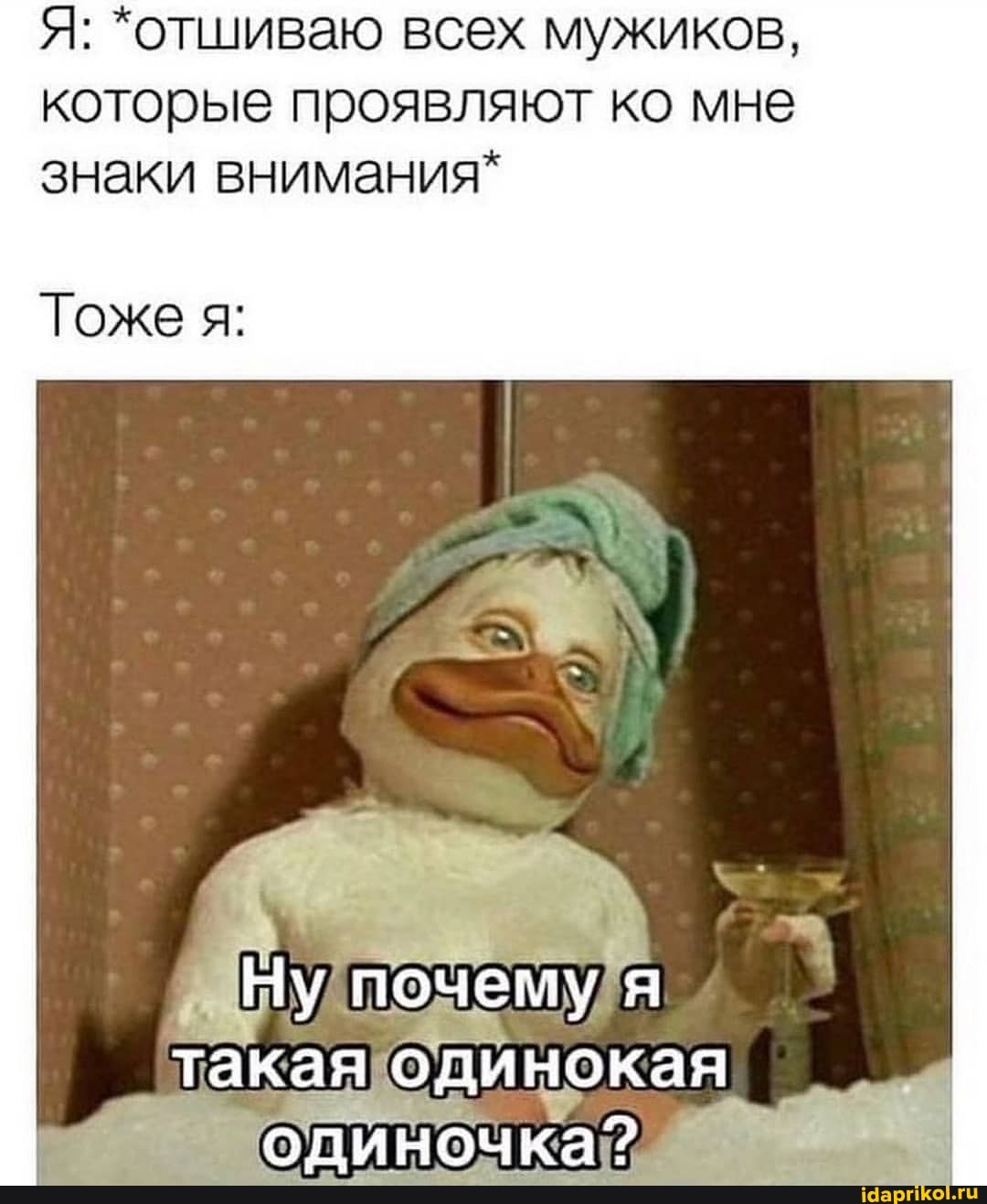 Я: "отшиваю всех мужиков, которые проявляют ко мне знаки внимания"
Тоже я:
Ну почему
такая одинокая
одиночка?