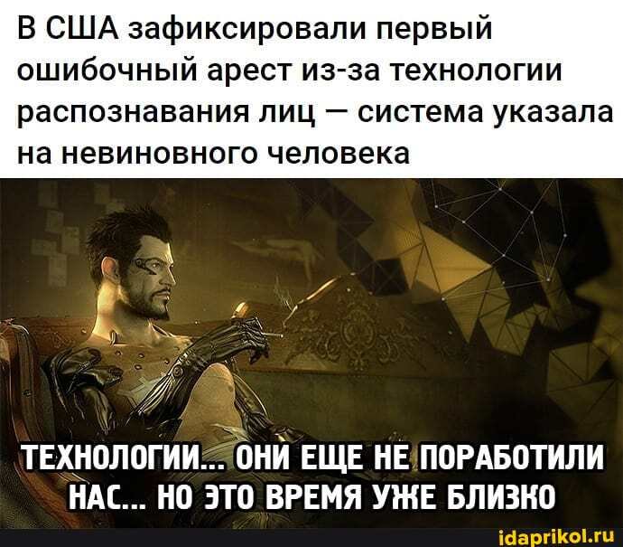 В США зафиксировали первый ошибочный арест из-за технологии
распознавания лиц - система указала на невиновного человека
ТЕХНОЛОГИИ- ЕЩЕ
'НАС _ НО ЭТО ВРЕМЯ УЖЕ БЛИЗНО