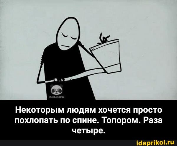 Некоторым людям хочется просто похлопать по спине. Топором. Раза четыре. - Некоторым людям хочется просто похлопать по спине. Топором. Раза четыре.