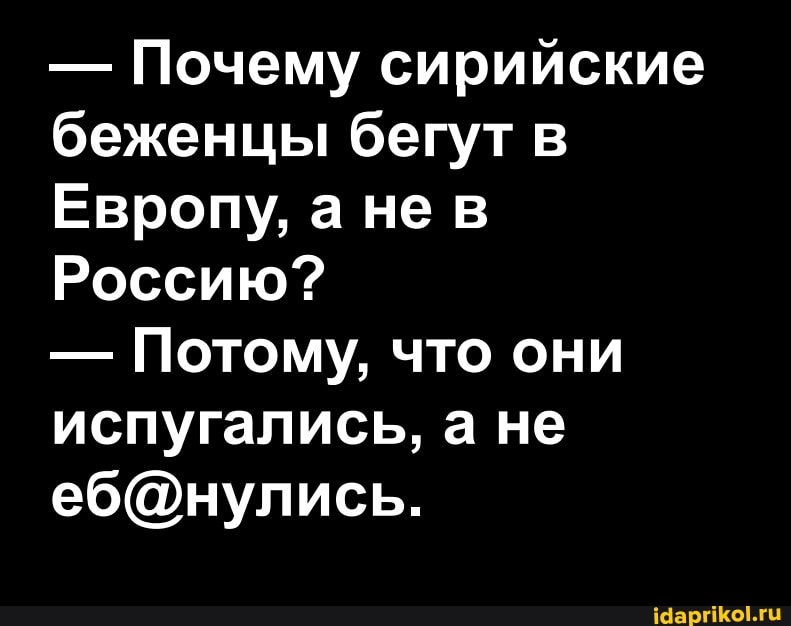 - Почему сирийские беженцы бегут
Европу, а не
Россию?
- Потому, что они испугались, а не