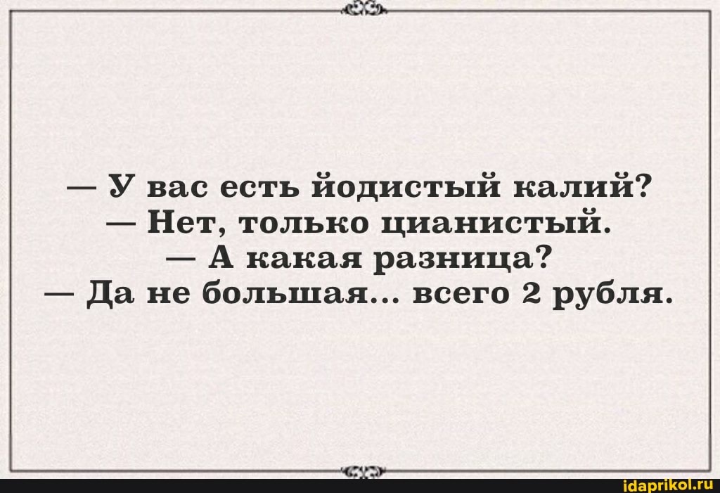 - У вас есть йодистый калий?
- Нет, только цианистый.
- А какая разница?
- Да не большая... всего 2 рубля.