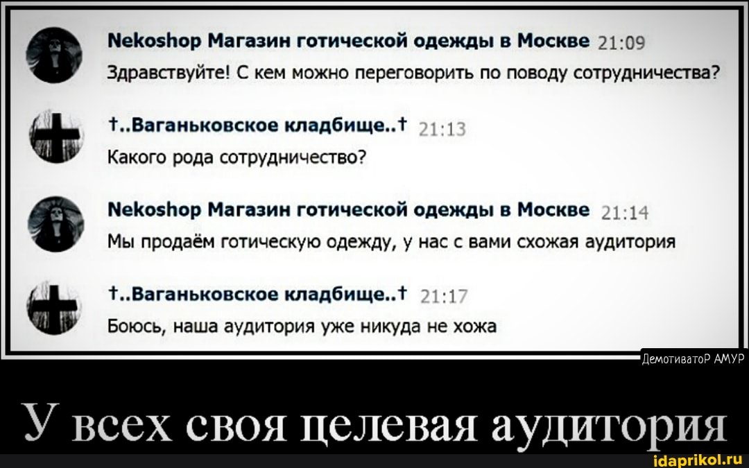 Магазин готической одежды в Москве
Здравствуйте! С кем можно переговорить по поводу сотрудничества?
+..Ваганьковское кладбище..1
Какого рода сотрудничество?
Меко5Пор Магазин готической одежды в Москве _
Мы продаём готическую одежду, у нас с вами схожая аудитория
+..Ваганьковское кладбище...
Боюсь, наша аудитория уже никуда не хожа
АМУР
всех своя целевая аудитория