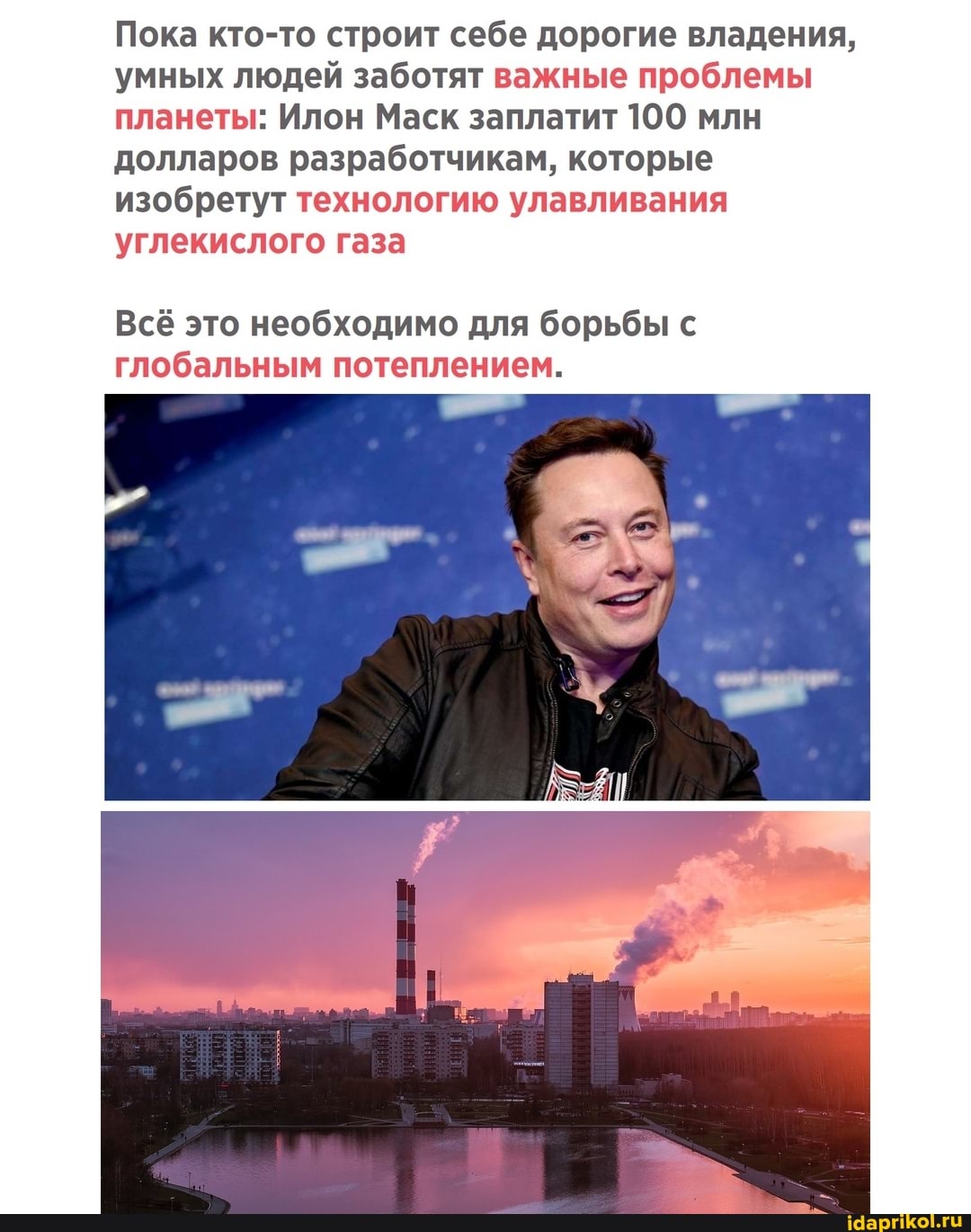 Пока кто-то строит себе дорогие владения, умных людей заботят важные проблемы планеты: Илон Маск заплатит 100 млн долларов разработчикам, которые изобретут технологию улавливания углекислого газа
Всё это необходимо для борьбы с глобальным потеплением.