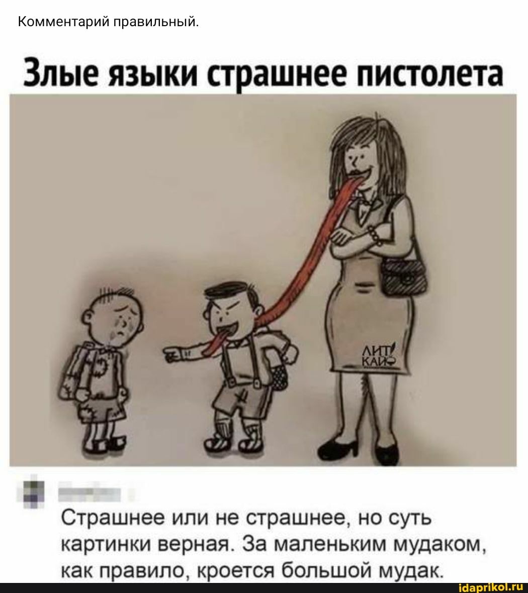 Комментарий правильный.
Злые языки страшнее пистолета
75
Страшнее или не страшнее, но суть картинки верная. За маленьким мудаком, как правило, кроется большой мудак.
