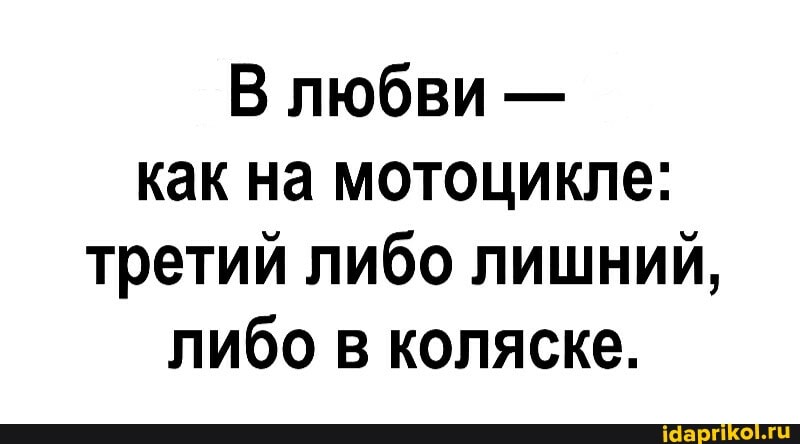 В любви - как на мотоцикле: третий либо лишний, либо в коляске.