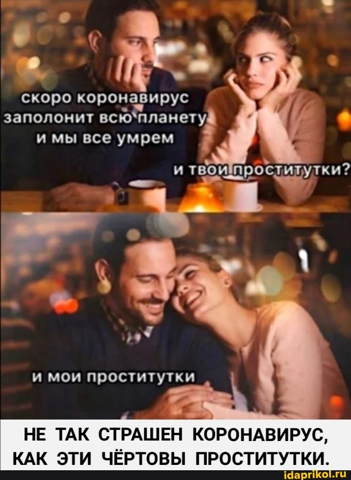 скоро коронавирус заполонит мы все умрем и твои проститутки?
и мои проститутки
НЕ ТАК СТРАШЕН КОРОНАВИРУС,
КАК ЭТИ ЧЁРТОВЫ ПРОСТИТУТКИ.