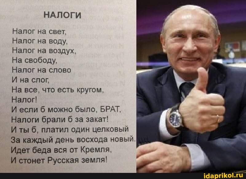 НАЛОГИ
Налог на свет,
Налог на воду,
Налог на воздух,
На свободу,
Налог на слово
И на слог,
На все, что есть кругом,
Налог!
И если б можно было, БРАТ,
Налоги брали за закат!
И ты б, платил один целковый
За каждый день восхода новый.
Идет беда вся от Кремля,
И стонет Русская земля!