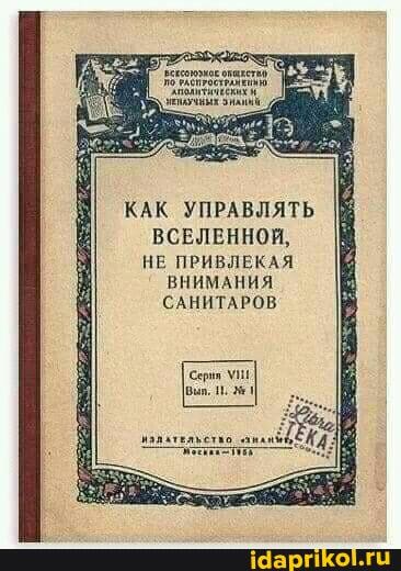 КАК УПРАВЛЯТЬ ВСЕЛЕННОЙ,
НЕ ПРИВЛЕКАЯ ВНИМАНИЯ САНИТАРОВ
Серня
[Выл,
