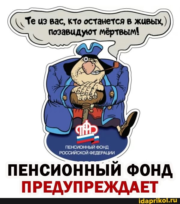 те из вас, кто останется в живых, ) мёртвым\
ПЕНСИОННЫЙ ФОНД РОССИЙСКОЙ ФЕДЕРАЦИИ
ПЕНСИОННЫЙ ФОНД
ПРЕДУПРЕЖДАЕТ