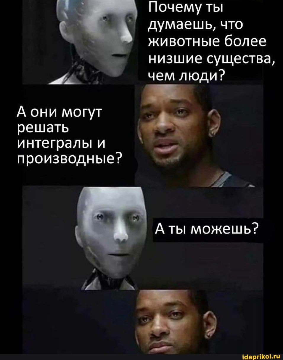 Почему ты думаешь, что животные более низшие существа,
чем люди? чем люд
ты можешь?
А они могут
решать
интегралы и производные?