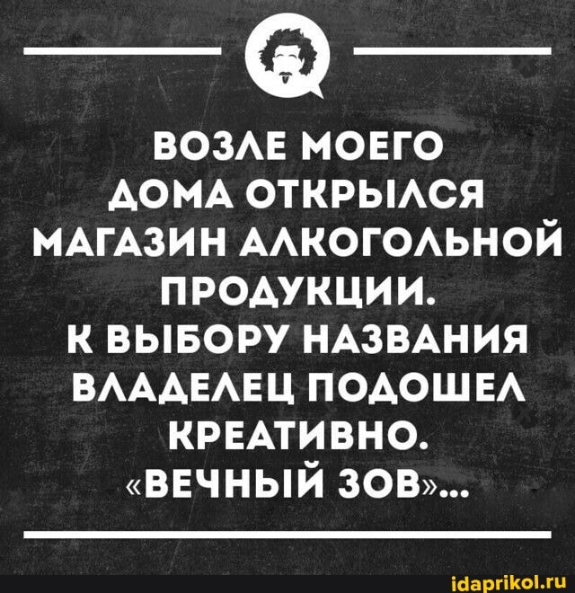 ВОЗЛЕ МОЕГО ДОМА ОТКРЫЛСЯ МАГАЗИН АЛКОГОЛЬНОЙ ПРОДУКЦИИ.
ВЫБОРУ НАЗВАНИЯ ВЛАДЕЛЕЦ ПОДОШЕЛ КРЕАТИВНО.
"ВЕЧНЫЙ ЗОВ...