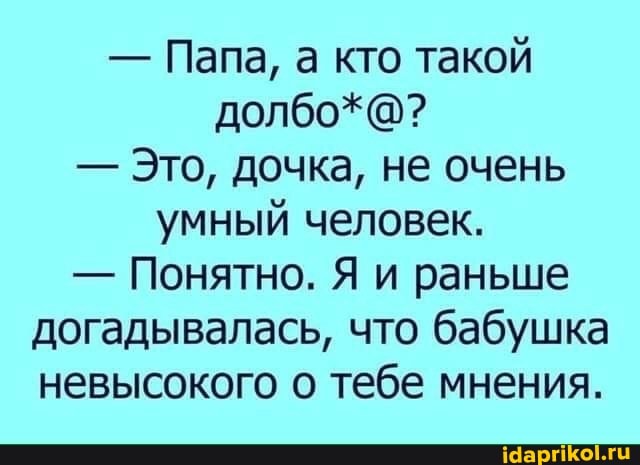 - Папа, а кто такой долбо*@?
- Это, дочка, не очень умный человек.
- Понятно. Я и раньше догадывалась, что бабушка невысокого о тебе мнения.