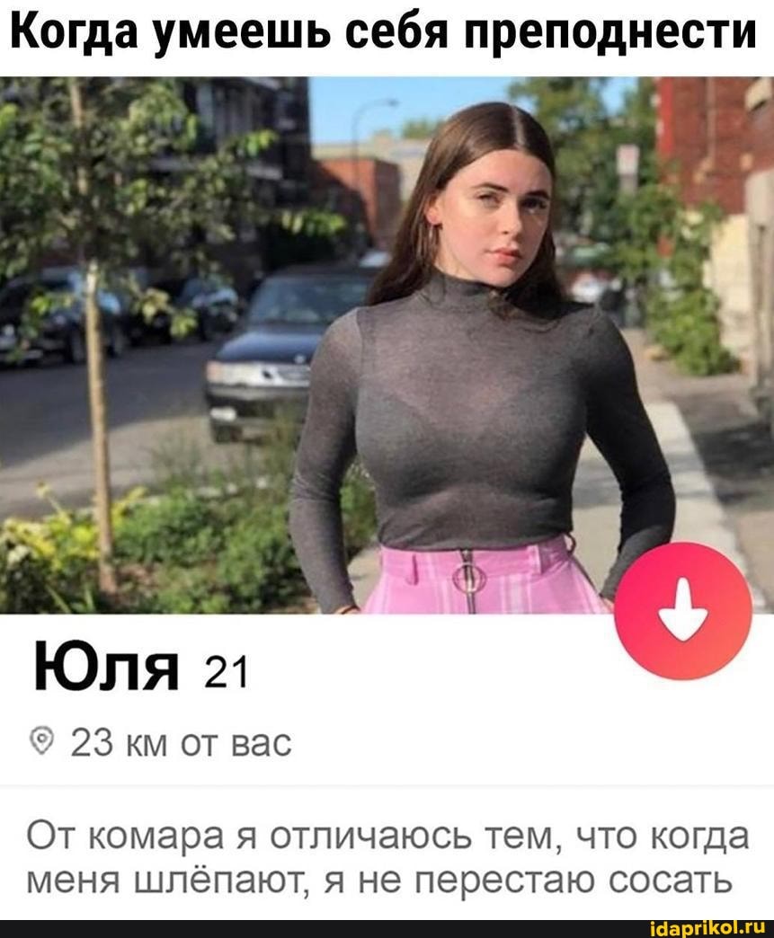 соси шалава Когда умеешь себя преподнести ЮЛя 21 23 км от вас От комара я отличаюсь  тем, что когда меня шлёпают, я не перестаю сосать - АйДаПрикол