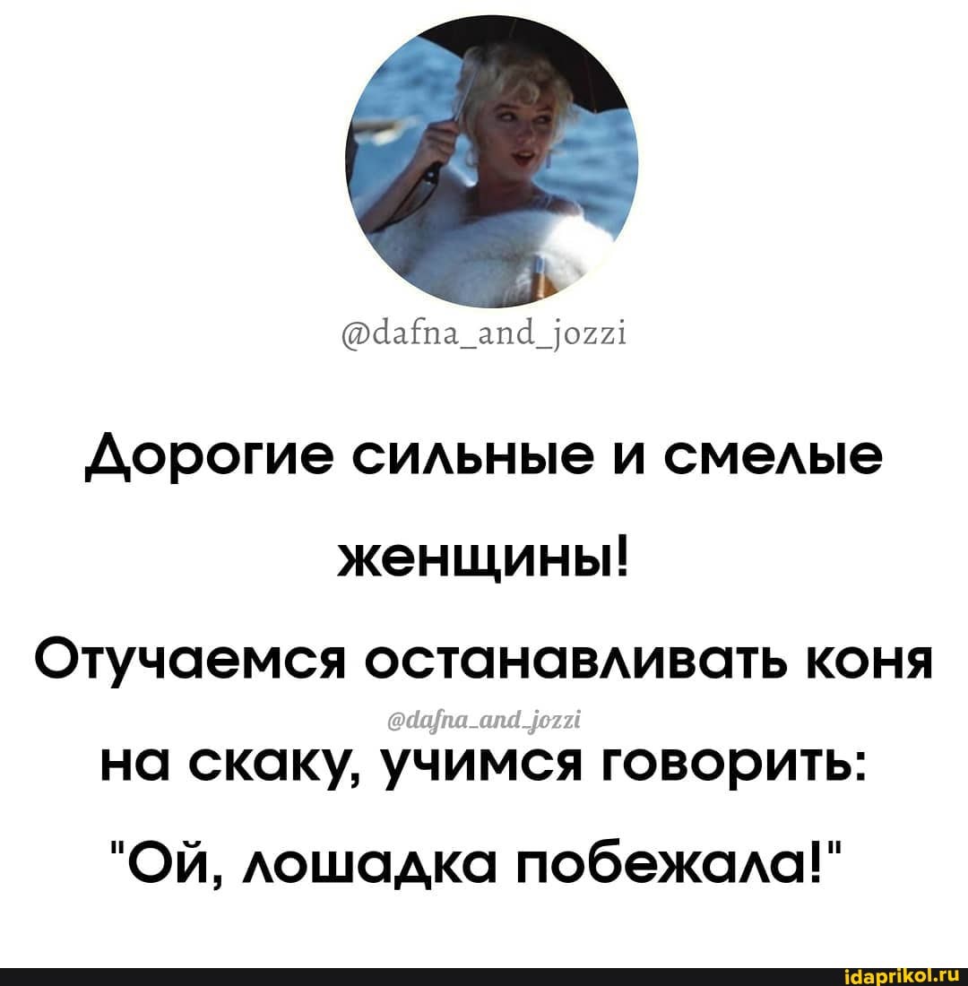 (Фаапа_ап4 ох!
Дорогие сильные и смелые женщины!
Отучаемся останавливать коня на скаку, учимся говорить:
"Ой, лошадка побежала!"