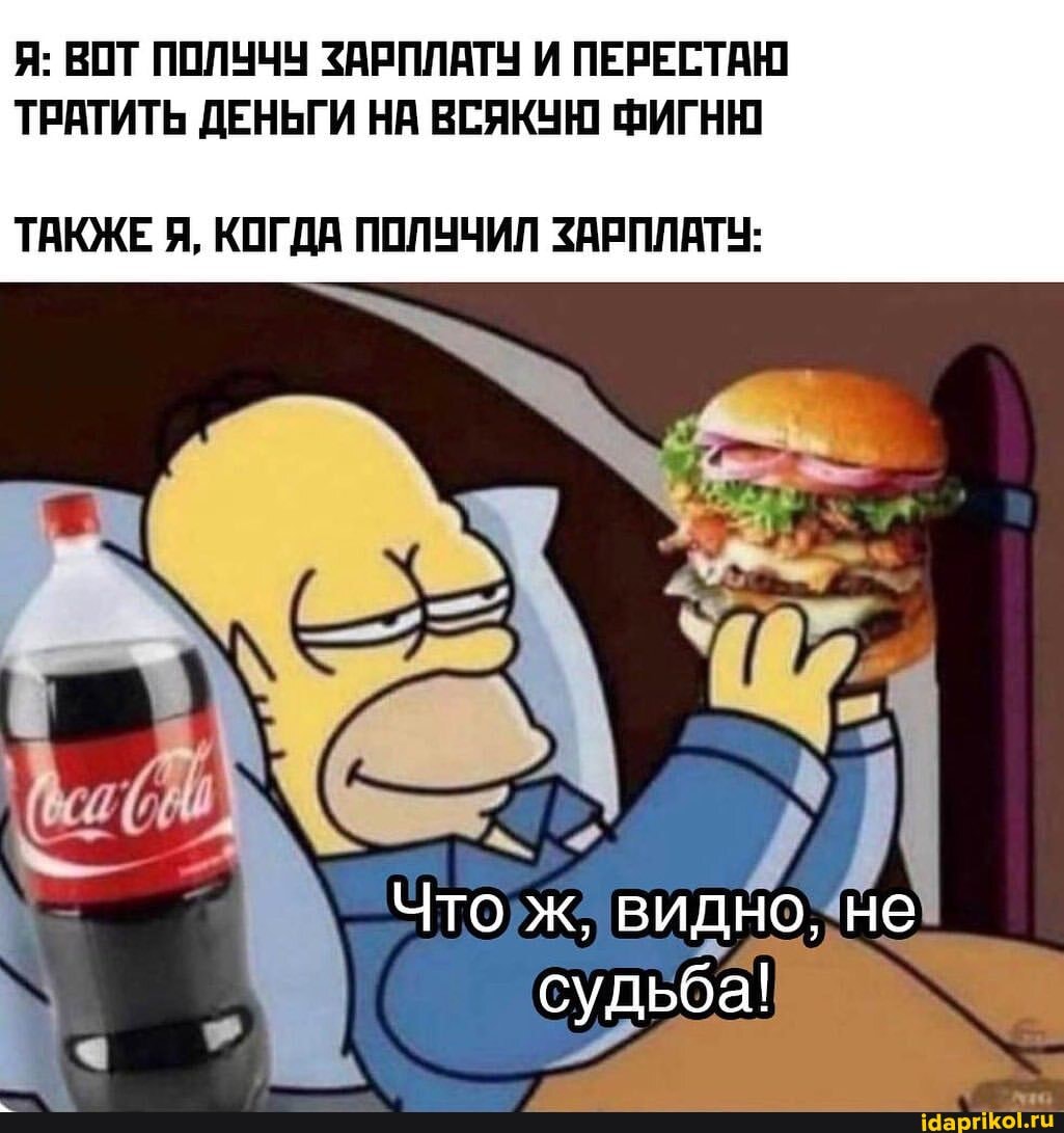 Я: ВОТ ПОЛУЧУ ЗАРПЛАТУ И ПЕРЕСТАЮ ТРАТИТЬ ДЕНЬГИ НА ВСЯКУЮ ФИГНЮ
ТАКЖЕ Я, КОГДА ПОЛУЧИЛ ЗАРПЛАТУ:
ВИД судьба!