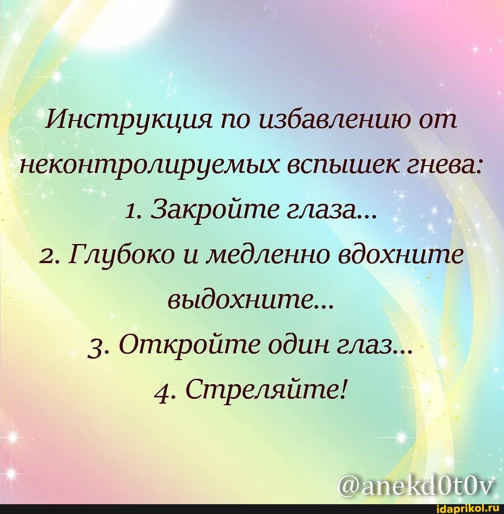 Инструкция по избавлению от неконтролируемых вспышек гнева:
1. Закройте глаза...
2. Глубоко и медленно вдохните выдохните...
3. Откройте один глаз...
4. Стреляйте!