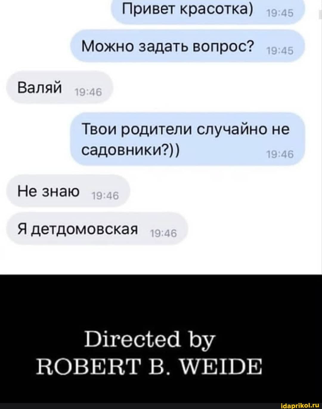 Привет красотка)
Можно задать вопрос?
Валяй
Твои родители случайно не садовники?))
Не знаю
Я детдомовская
Олгесеа Бу
ВОВЕВТ В. МЕШЕ