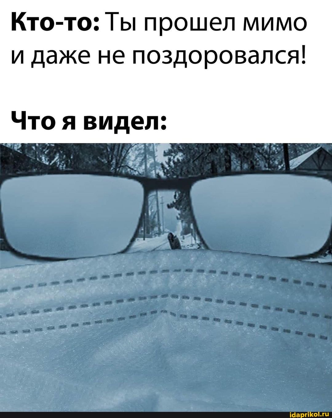 Кто-то: Ты прошел мимо и даже не поздоровался!
Что я видел: