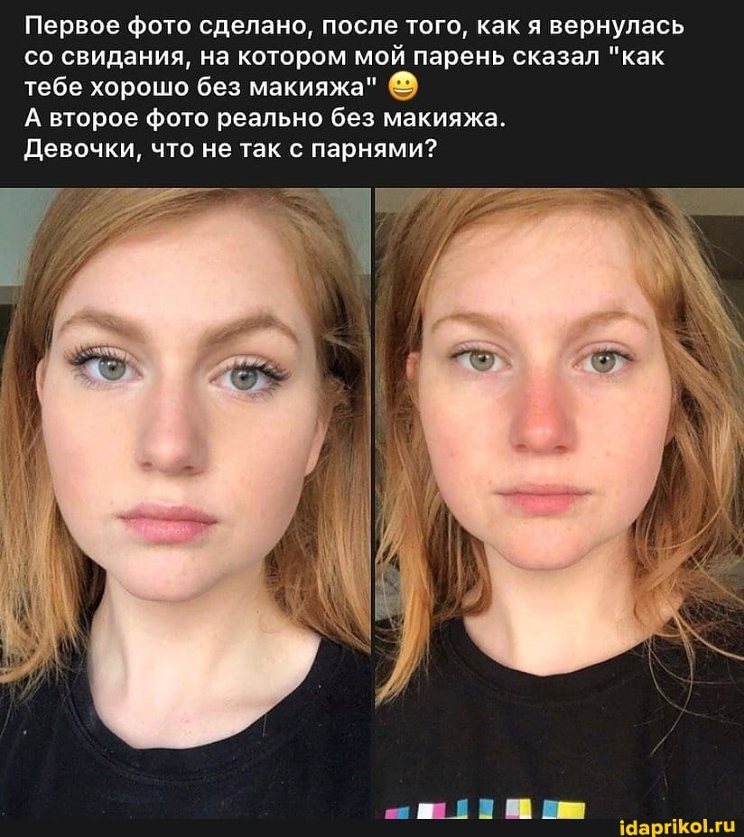 Первое фото сделано, после того, как я вернулась со свидания, на котором мой парень сказал "как тебе хорошо без макияжа"
А второе фото реально без макияжа.
Девочки, что не так с парнями?