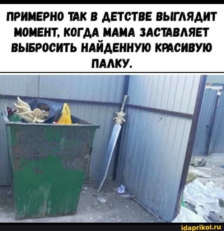 ПРИМЕРНО ТАК В ДЕТСТВЕ ВЫГЛЯДИТ МОМЕНТ, КОГДА МАМА ЗАСТАВЛЯЕТ ВЫБРОСИТЬ НАЙДЕННУЮ КРАСИВУЮ
ПАЛКУ.