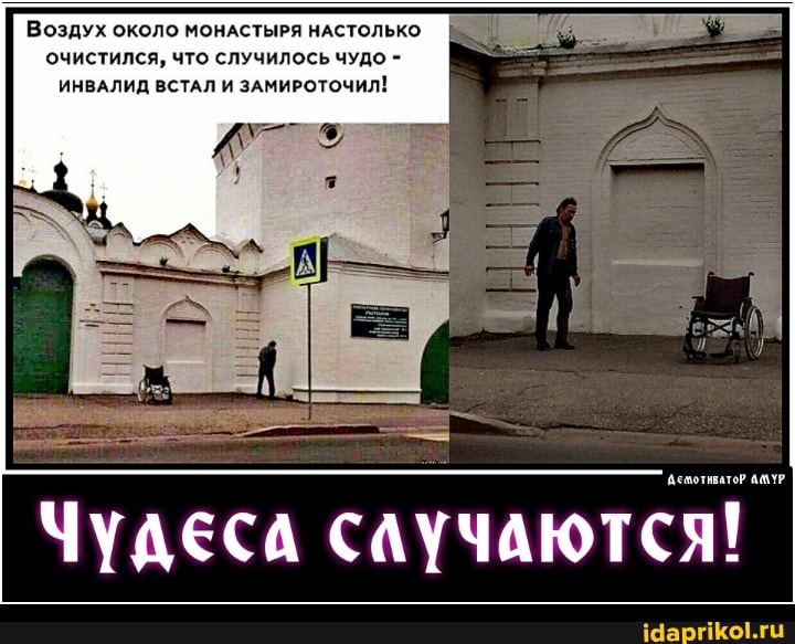 Воздух ОКОЛО МОНАСТЫРЯ НАСТОЛЬКО очистился, что случилось чудо -
ИНВАЛИД ВСТАЛ И ЗАМИРОТОЧИЛ!
Чудеса случаются!