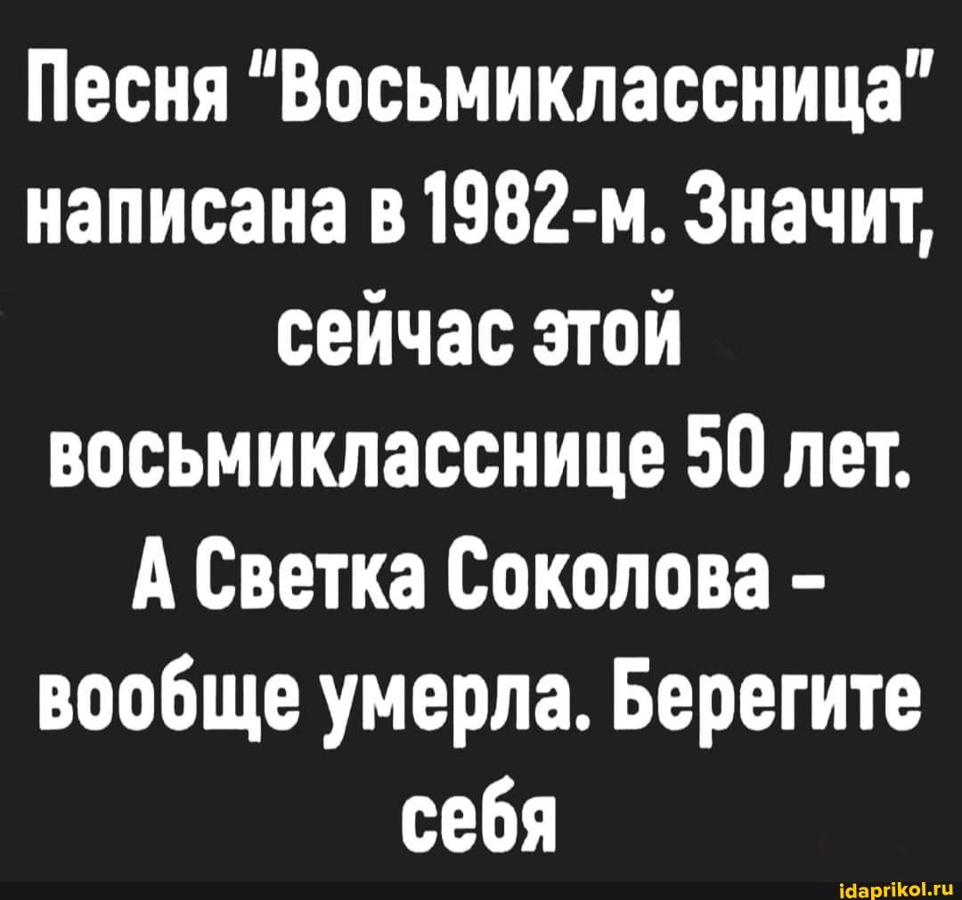 Песня "Восьмиклассница" написана в 1982-м. Значит, сейчас этой восьмикласснице 50 лет.
А Светка Соколова - вообще умерла. Берегите себя
