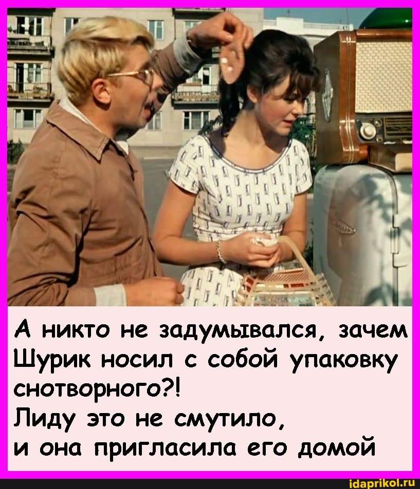 А никто не задумывался, зачем
Шурик носил с собой упаковку снотворного?!
Лиду это не смутило,
и она пригласила его домой