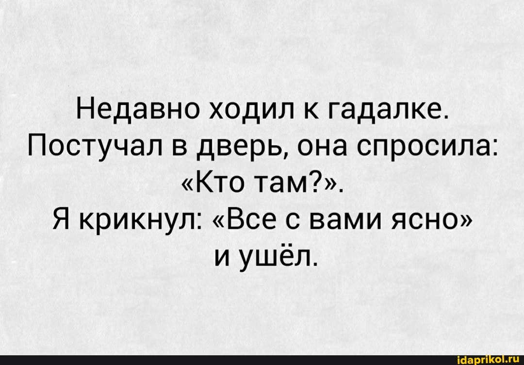 Недавно ходил к гадалке.
Постучал в дверь, она спросила:
"Кто там?".
Я крикнул: "Все с вами ясно" и ушел.