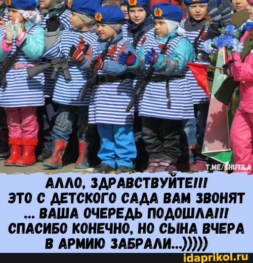АЛЛО, ЗДРАВСТВУЙТЕШ
ЭТО ДЕТСКОГО САДА ВАМ ЗВОНЯТ ВАША ОЧЕРЕДЬ ПОДОШЛА СПАСИБО КОНЕЧНО, НО СЫНА ВЧЕРА В АРМИЮ ЗАБРАЛИ...)))))