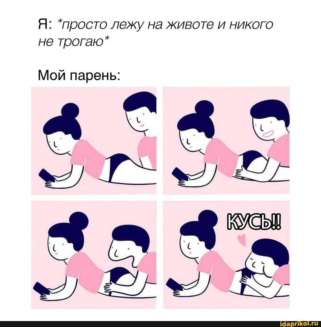 Я: *просто лежу на животе и никого не трогаю*
Мой парень: