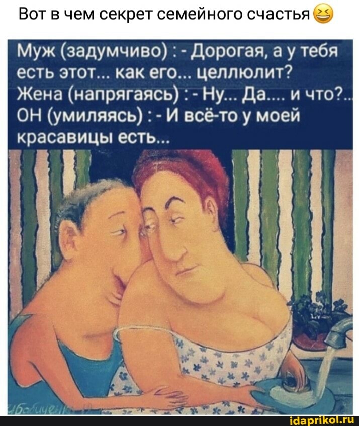 Вот в чем секрет семейного счастья @9
Муж (задумчиво) : - Дорогая, а у тебя есть этот... как его... целлюлит?
Жена (напрягаясь) : - Ну... Да.... и что?..
ОН (умиляясь) : - И всё-то у моей красавицы есть...