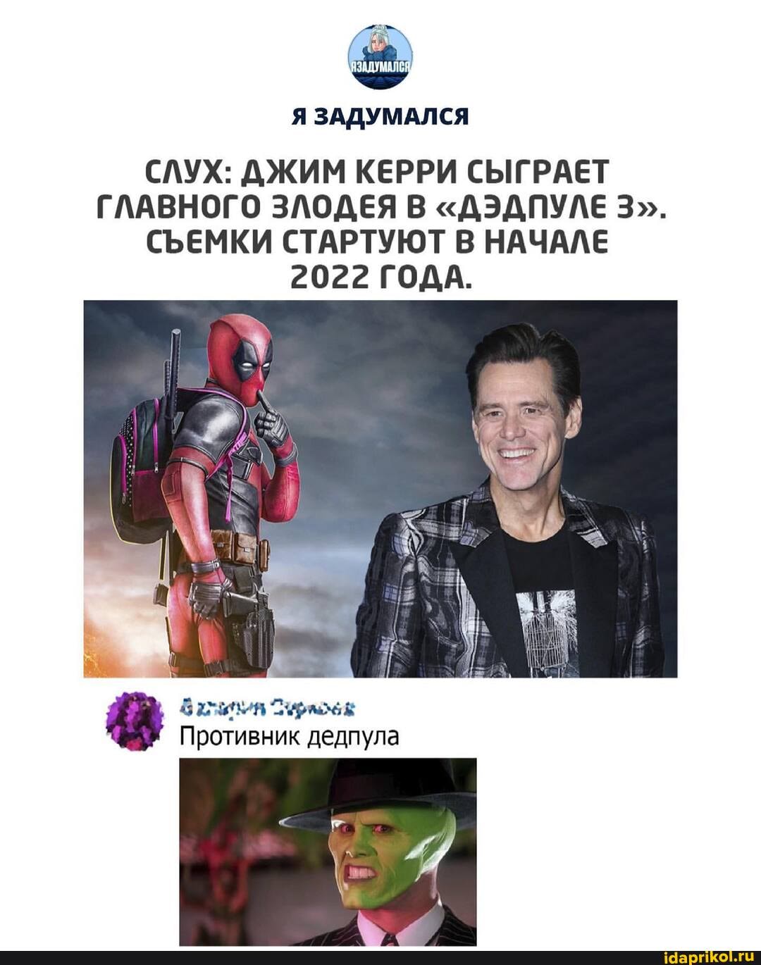 Я ЗАДУМАЛСЯ
СЛУХ: ДЖИМ КЕРРИ СЫГРАЕТ ГЛАВНОГО ЗЛОДЕЯ В "ДЭДПУЛЕ 3".
СЪЕМКИ СТАРТУЮТ В НАЧАЛЕ
2022 ГОДА.
Противник дедпула