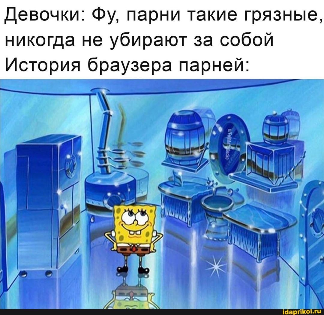 Девочки: Фу, парни такие грязные,
никогда не убирают за собой
История браузера парней: