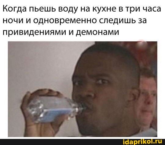Когда пьешь воду на кухне в три часа ночи и одновременно следишь за привидениями и демонами