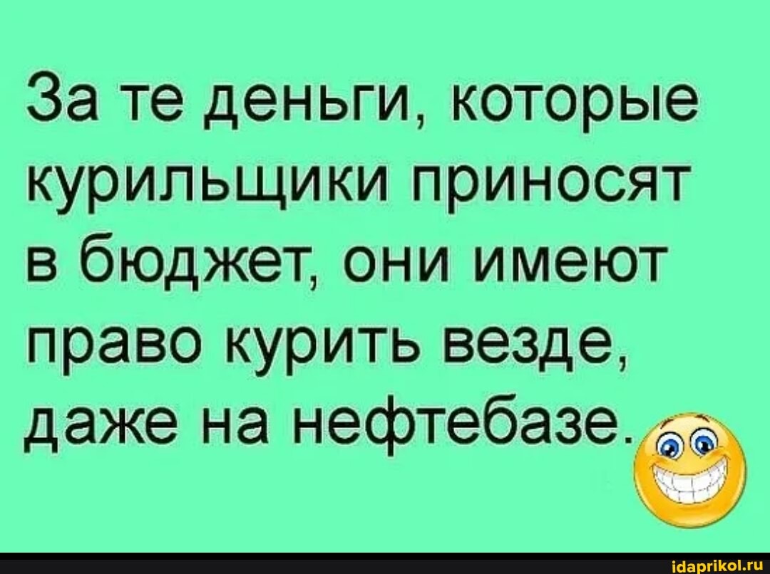 За те деньги, которые курильщики приносят в бюджет, они имеют право курить везде, даже на нефтебазе.