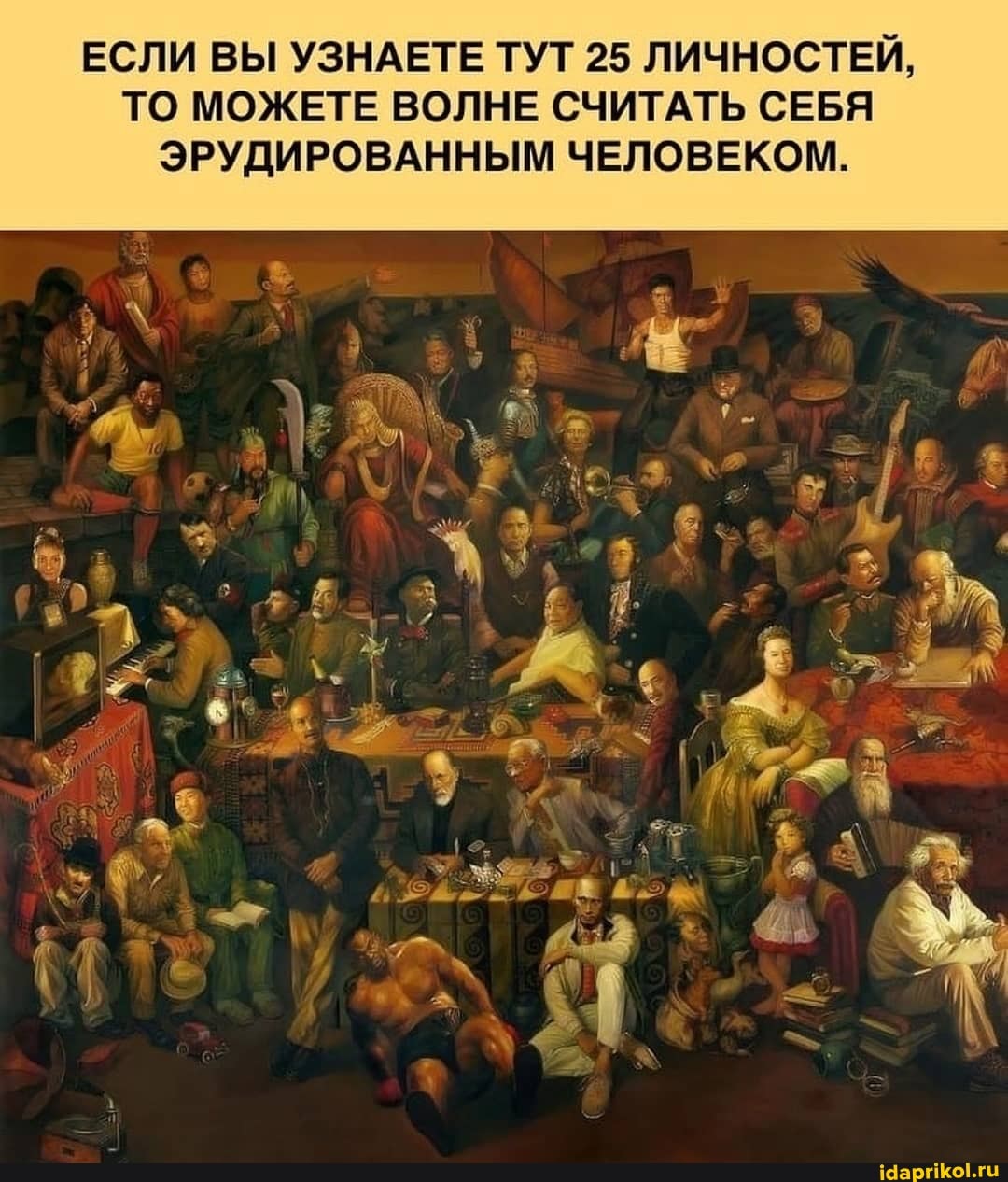 ЕСЛИ ВЫ УЗНАЕТЕ ТУТ 25 ЛИЧНОСТЕЙ,
ТО МОЖЕТЕ ВОЛНЕ СЧИТАТЬ СЕБЯ ЭРУДИРОВАННЫМ ЧЕЛОВЕКОМ.