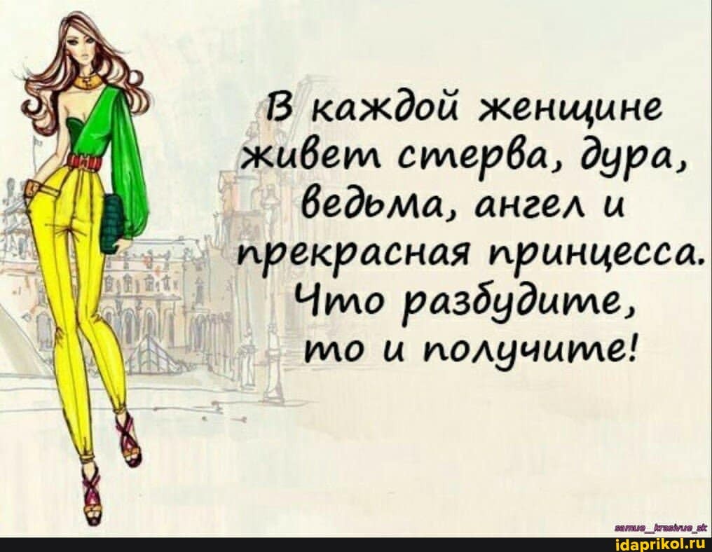 В каждой женщине живеил стерва, дура, ведьма, ангел и прекрасная принцесса.
Чило раздудите, ило и получите!