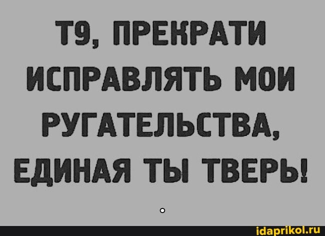 ПРЕКРАТИ ИСПРАВЛЯТЬ МОИ РУГАТЕЛЬСТВА,
ЕДИНАЯ ТЫ ТВЕРЬ!