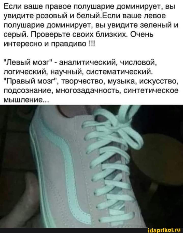 Если ваше правое полушарие доминирует, вы увидите розовый и белый. Еели ваше левое полушарие доминирует, вы увидите зеленый и серый. Проверьте своих близких. Очень интересно и правдиво
"Левый мозг" - аналитический, числовой, логический, научный, систематический.
"Правый мозг", творчество, музыка, искусство, подсознание, многозадачность, синтетическое мышление...