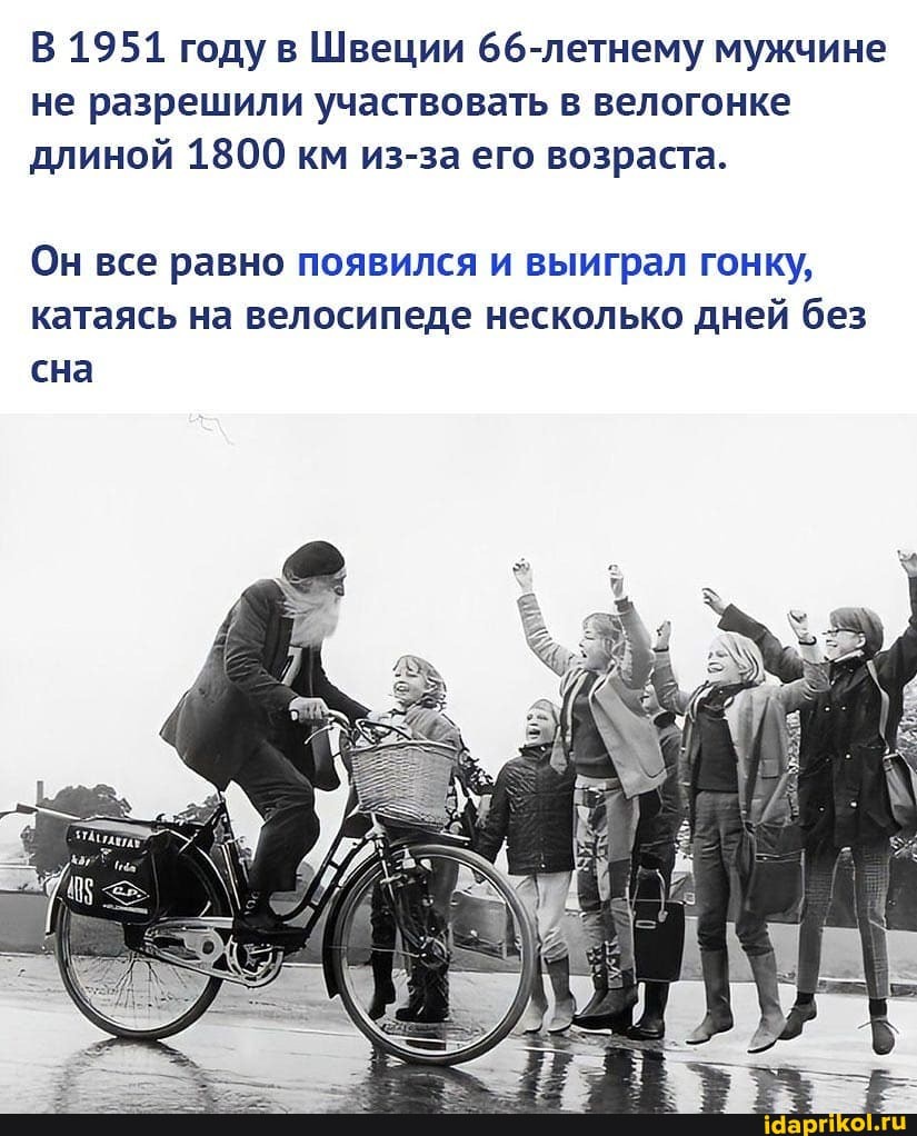 В 1951 году в Швеции 66-летнему мужчине не разрешили участвовать в велогонке длиной 1800 км из-за его возраста.
Он все равно появился и выиграл гонку, катаясь на велосипеде несколько дней без
сна