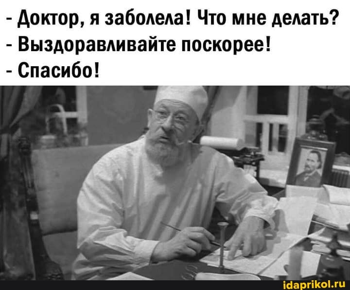 - Доктор, я заболела! Что мне делать?
- Выздоравливайте поскорее!
- Спасибо!