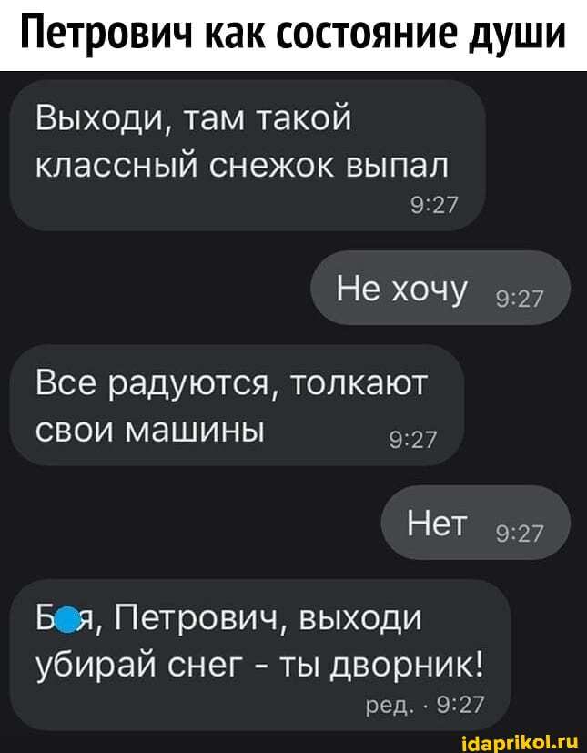 Петрович как состояние души
Выходи, там такой классный снежок выпал
Не хочу У,
Все радуются, толкают свои машины
Нет
Б я, Петрович, выходи убирай снег - ты дворник!
ред