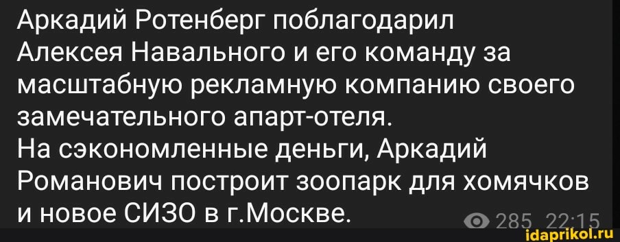 Аркадий Ротенберг поблагодарил
Алексея Навального и его команду за масштабную рекламную компанию своего замечательного апарт-отеля.
На сэкономленные деньги, Аркадий
Романович построит зоопарк для хомячков и новое СИЗО в г.Москве.