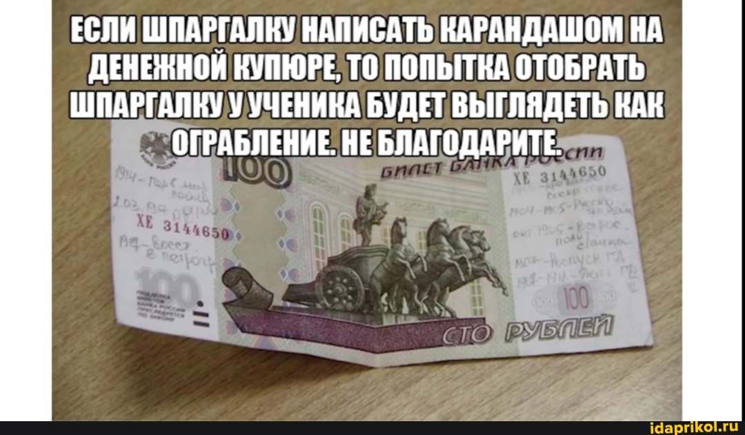 ЕСЛИ ШПАРГАЛКУ НАПИСАТЬ КАРАНДАШОМ НА ДЕНЕЖНОЙ КУПЮРЕ ТО ПОПЫТКА ОТОБРАТЬ ШПАРГАЛКУУ УЧЕНИКА БУДЕТ ВЫГЛЯДЕТЬ КАК
ОГРАБЛЕНИЕ, БЛАГОДАРИТЕ>"
ОГРАБЛЕНИЕ: